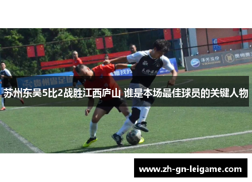 苏州东吴5比2战胜江西庐山 谁是本场最佳球员的关键人物