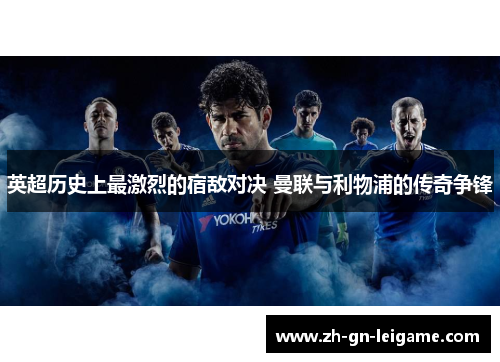 英超历史上最激烈的宿敌对决 曼联与利物浦的传奇争锋