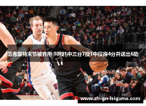 范弗里特末节被弃用 10投1中三分7投1中仅得4分并送出6助 范弗里特末节被弃用 10投1中三分7投1中仅得4分并送出6助