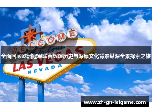 全面回顾欧洲冠军联赛辉煌历史与深厚文化背景纵深全景探索之旅 全面回顾欧洲冠军联赛辉煌历史与深厚文化背景纵深全景探索之旅