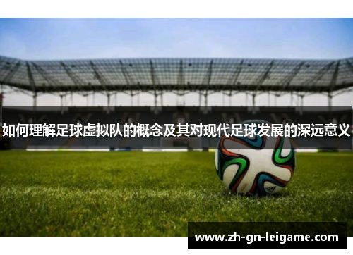 如何理解足球虚拟队的概念及其对现代足球发展的深远意义 如何理解足球虚拟队的概念及其对现代足球发展的深远意义