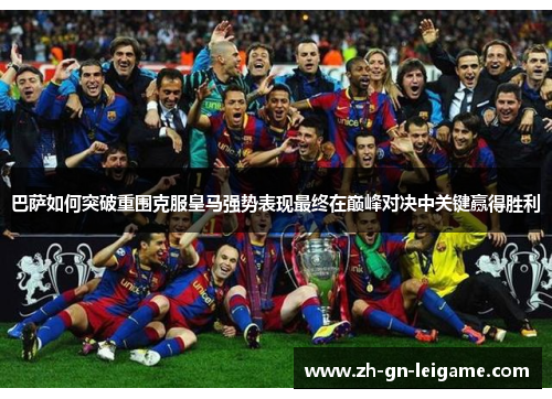 巴萨如何突破重围克服皇马强势表现最终在巅峰对决中关键赢得胜利 巴萨如何突破重围克服皇马强势表现最终在巅峰对决中关键赢得胜利