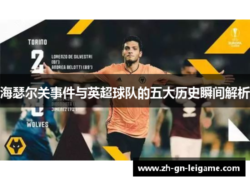 海瑟尔关事件与英超球队的五大历史瞬间解析 海瑟尔关事件与英超球队的五大历史瞬间解析