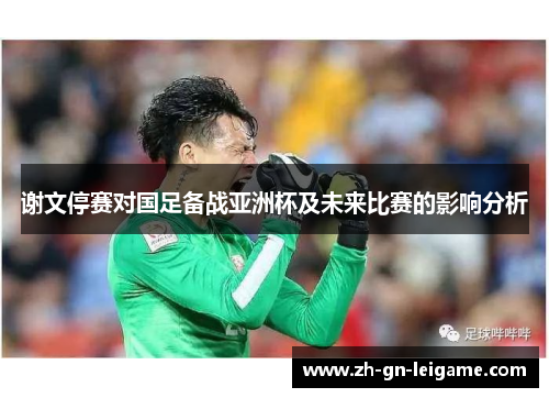 谢文停赛对国足备战亚洲杯及未来比赛的影响分析