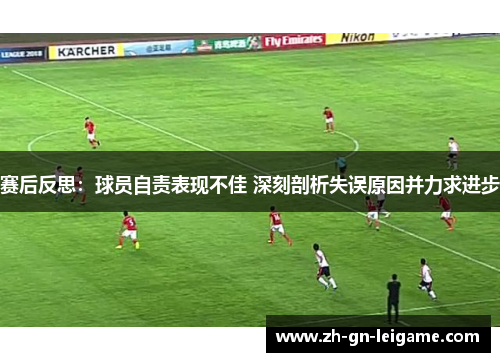 赛后反思：球员自责表现不佳 深刻剖析失误原因并力求进步
