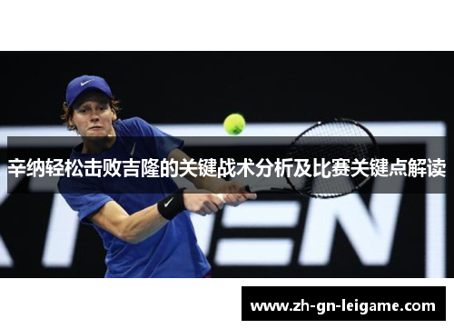 辛纳轻松击败吉隆的关键战术分析及比赛关键点解读 辛纳轻松击败吉隆的关键战术分析及比赛关键点解读