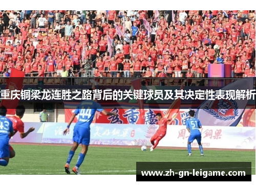 重庆铜梁龙连胜之路背后的关键球员及其决定性表现解析 重庆铜梁龙连胜之路背后的关键球员及其决定性表现解析