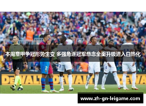 本周意甲争冠形势生变 多强角逐冠军悬念全面升级进入白热化