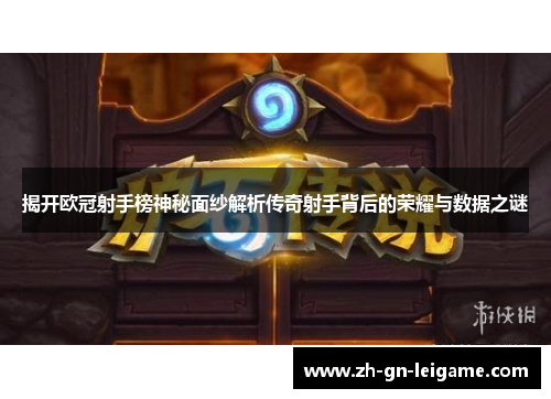 揭开欧冠射手榜神秘面纱解析传奇射手背后的荣耀与数据之谜 揭开欧冠射手榜神秘面纱解析传奇射手背后的荣耀与数据之谜