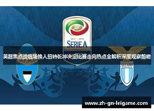 英超焦点战临场换人扭转乾坤决定比赛走向热点全解析深度观察前瞻 英超焦点战临场换人扭转乾坤决定比赛走向热点全解析深度观察前瞻