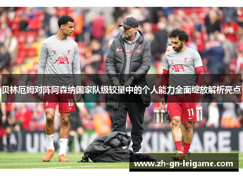 贝林厄姆对阵阿森纳国家队级较量中的个人能力全面绽放解析亮点 贝林厄姆对阵阿森纳国家队级较量中的个人能力全面绽放解析亮点