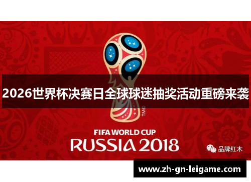 2026世界杯决赛日全球球迷抽奖活动重磅来袭