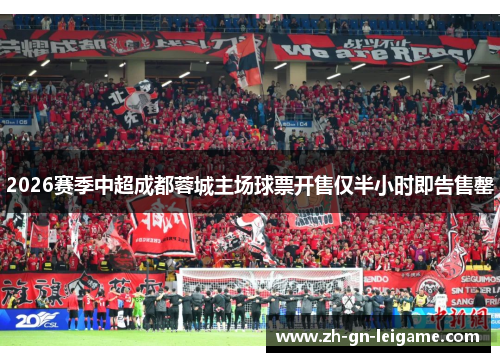 2026赛季中超成都蓉城主场球票开售仅半小时即告售罄