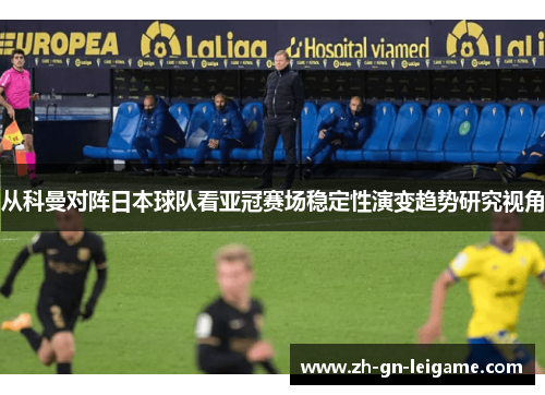 从科曼对阵日本球队看亚冠赛场稳定性演变趋势研究视角 从科曼对阵日本球队看亚冠赛场稳定性演变趋势研究视角