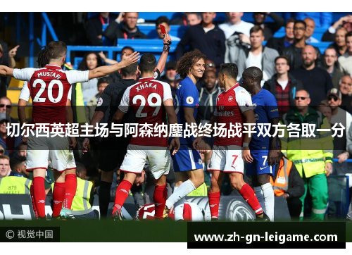 切尔西英超主场与阿森纳鏖战终场战平双方各取一分