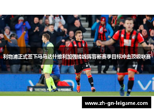 利物浦正式签下马马达什维利加强锋线阵容新赛季目标冲击顶级联赛 利物浦正式签下马马达什维利加强锋线阵容新赛季目标冲击顶级联赛