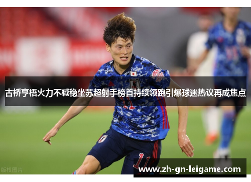 古桥亨梧火力不减稳坐苏超射手榜首持续领跑引爆球迷热议再成焦点 古桥亨梧火力不减稳坐苏超射手榜首持续领跑引爆球迷热议再成焦点