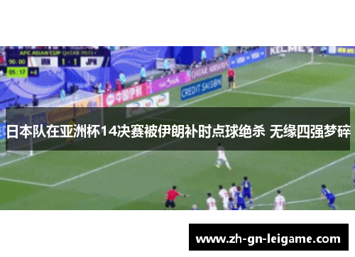 日本队在亚洲杯14决赛被伊朗补时点球绝杀 无缘四强梦碎