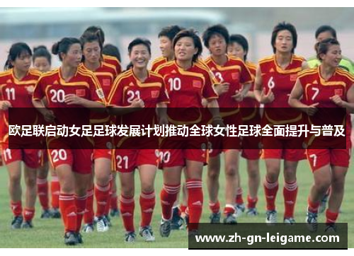 欧足联启动女足足球发展计划推动全球女性足球全面提升与普及 欧足联启动女足足球发展计划推动全球女性足球全面提升与普及
