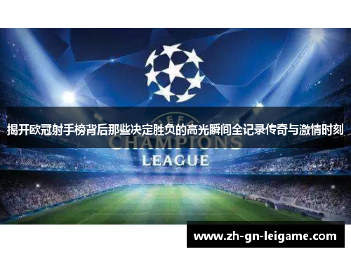 揭开欧冠射手榜背后那些决定胜负的高光瞬间全记录传奇与激情时刻 揭开欧冠射手榜背后那些决定胜负的高光瞬间全记录传奇与激情时刻