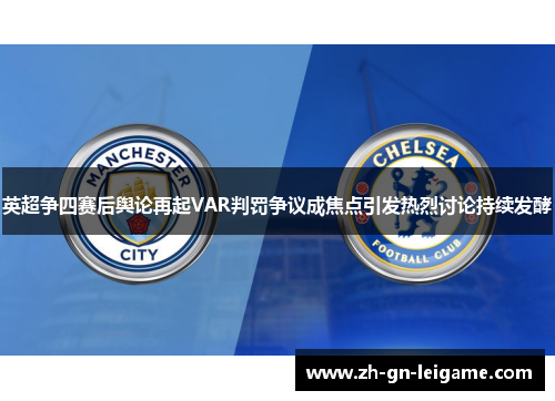英超争四赛后舆论再起VAR判罚争议成焦点引发热烈讨论持续发酵 英超争四赛后舆论再起VAR判罚争议成焦点引发热烈讨论持续发酵