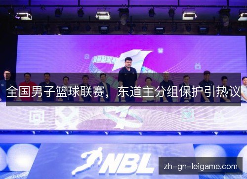 全国男子篮球联赛,东道主分组保护引热议 全国男子篮球联赛,东道主分组保护引热议