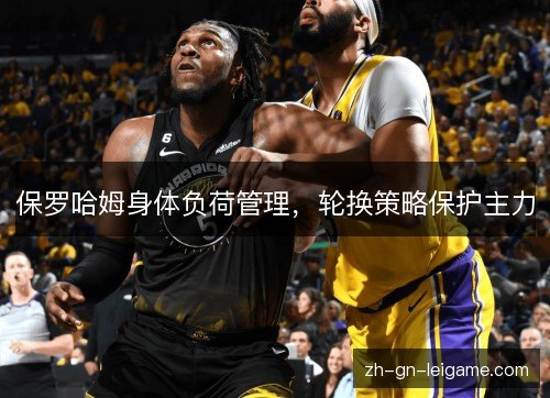 保罗哈姆身体负荷管理,轮换策略保护主力 保罗哈姆身体负荷管理,轮换策略保护主力