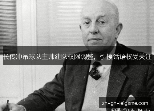 长传冲吊球队主帅建队权限调整,引援话语权受关注 长传冲吊球队主帅建队权限调整,引援话语权受关注
